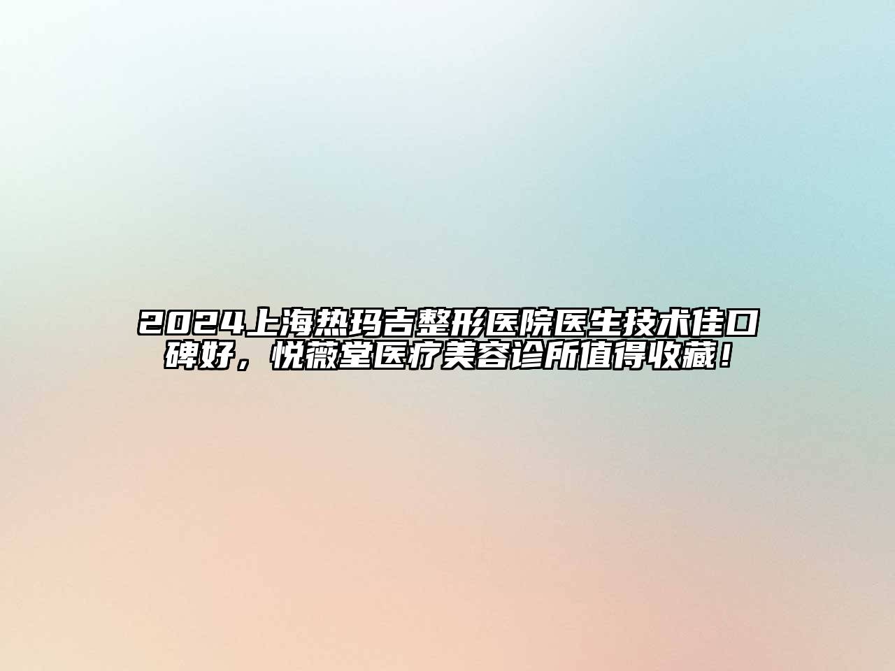 2024上海热玛吉整形医院医生技术佳口碑好，悦薇堂医疗江南app官方下载苹果版
诊所值得收藏！