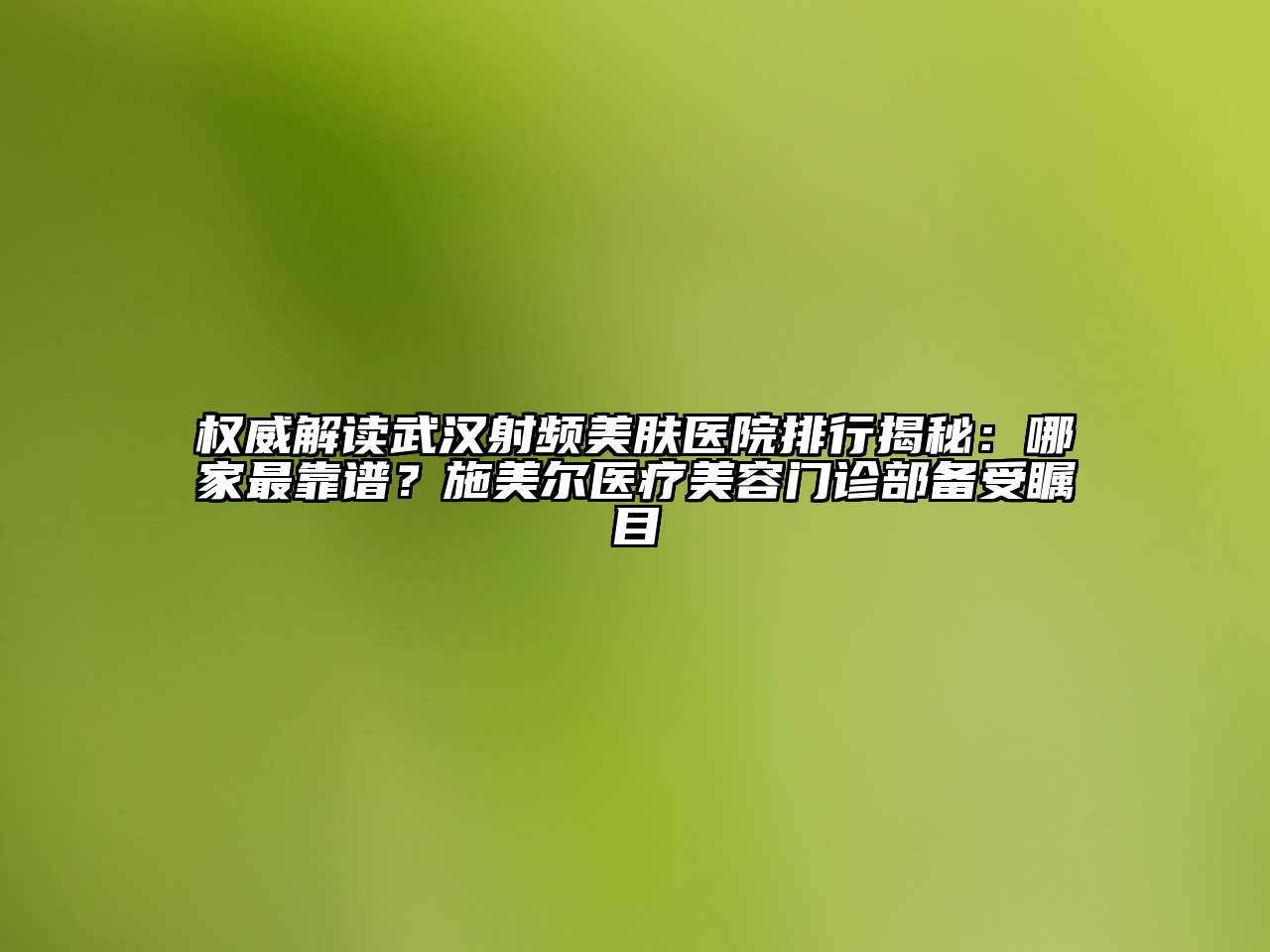 权威解读武汉射频美肤医院排行揭秘：哪家最靠谱？施美尔医疗江南app官方下载苹果版
门诊部备受瞩目