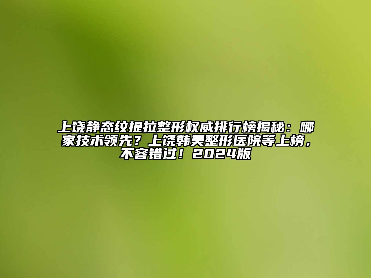 上饶静态纹提拉整形权威排行榜揭秘：哪家技术领先？上饶韩美整形医院等上榜，不容错过！2024版