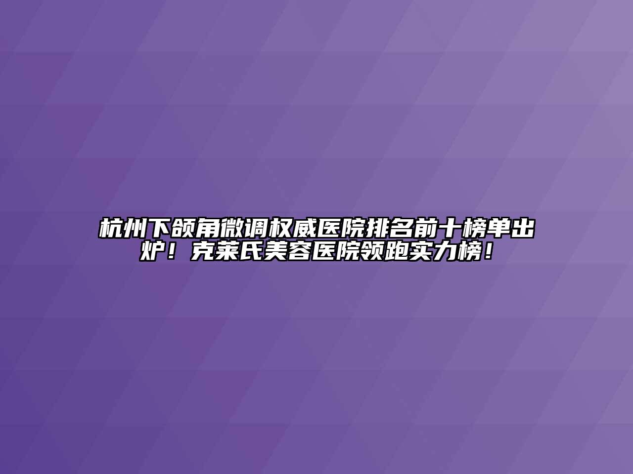 杭州下颌角微调权威医院排名前十榜单出炉！克莱氏江南app官方下载苹果版
医院领跑实力榜！