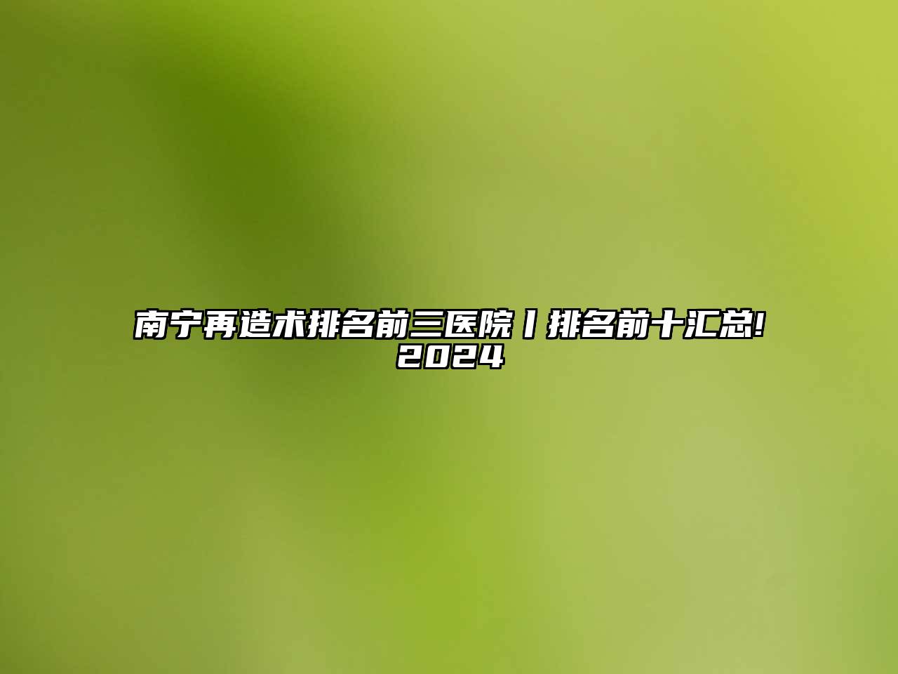 南宁再造术排名前三医院丨排名前十汇总!2024