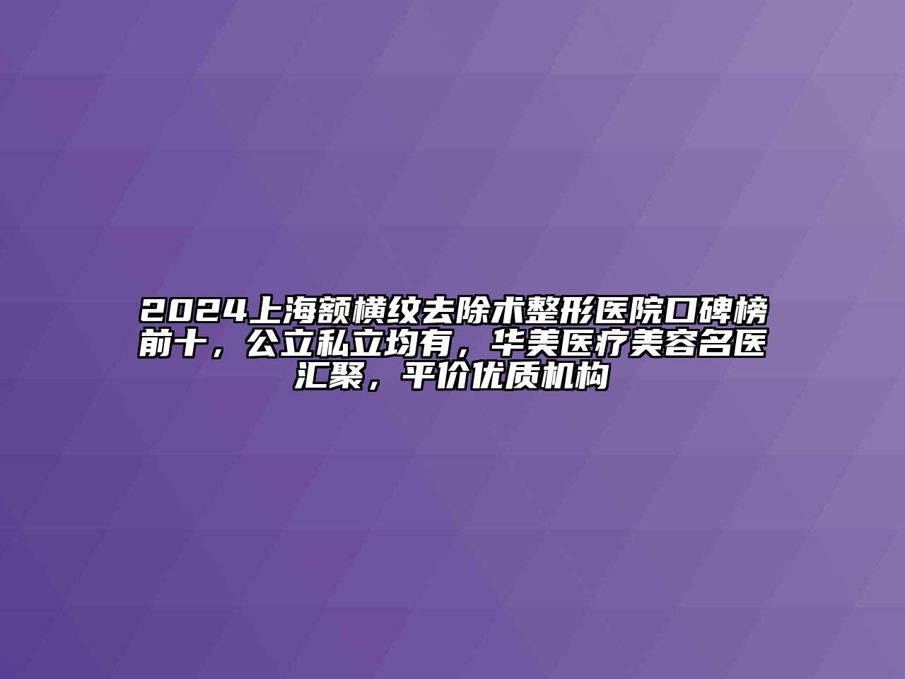 2024上海额横纹去除术整形医院口碑榜前十，公立私立均有，华美医疗江南app官方下载苹果版
名医汇聚，平价优质机构