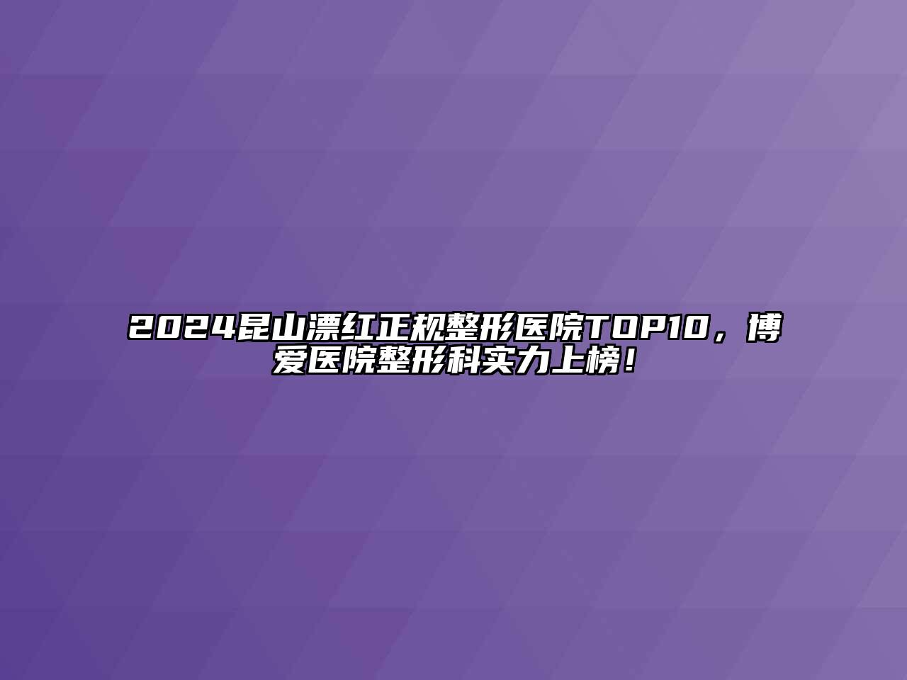 2024昆山漂红正规整形医院TOP10，博爱医院整形科实力上榜！