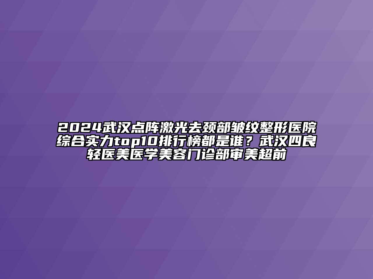 2024武汉点阵激光去颈部皱纹整形医院综合实力top10排行榜都是谁？武汉四良轻医美医学江南app官方下载苹果版
门诊部审美超前