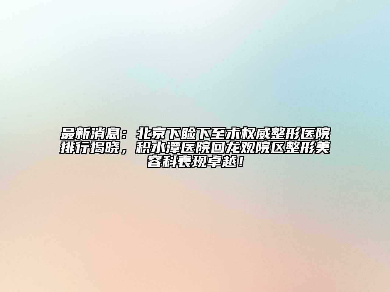 最新消息：北京下睑下至术权威整形医院排行揭晓，积水潭医院回龙观院区整形江南app官方下载苹果版
科表现卓越！