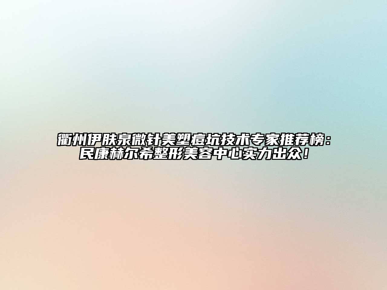 衢州伊肤泉微针美塑痘坑技术专家推荐榜：民康赫尔希整形江南app官方下载苹果版
中心实力出众！