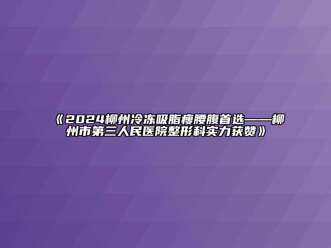 2024柳州冷冻吸脂瘦腰腹首选——柳州市第三人民医院整形科实力获赞