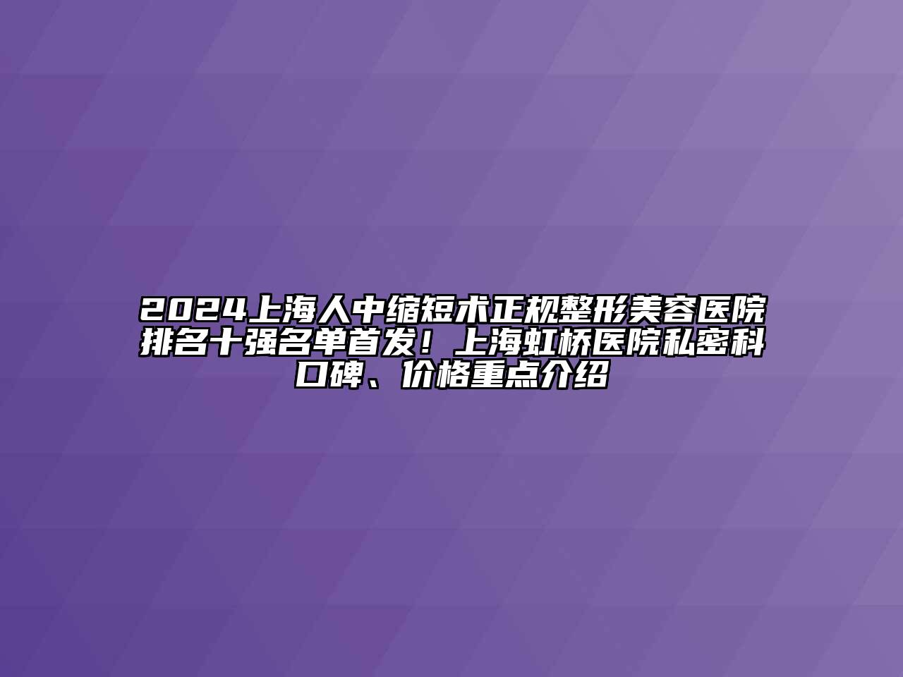 2024上海人中缩短术正规江南广告
排名十强名单首发！上海虹桥医院私密科口碑、价格重点介绍