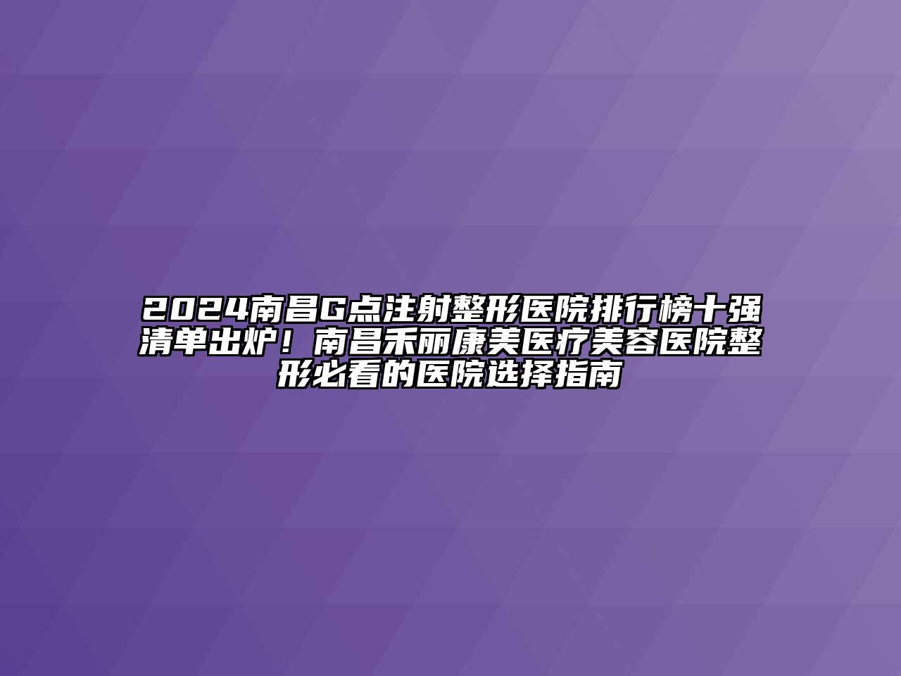 2024南昌G点注射整形医院排行榜十强清单出炉！南昌禾丽康美医疗江南app官方下载苹果版
医院整形必看的医院选择指南