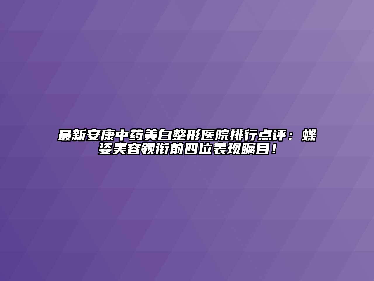 最新安康中药美白整形医院排行点评：蝶姿江南app官方下载苹果版
领衔前四位表现瞩目！