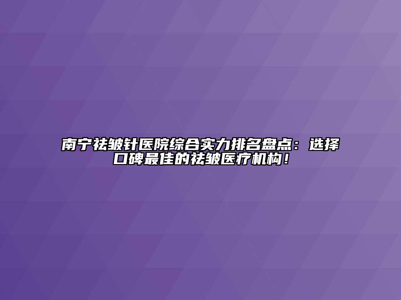 南宁祛皱针医院综合实力排名盘点：选择口碑最佳的祛皱医疗机构！