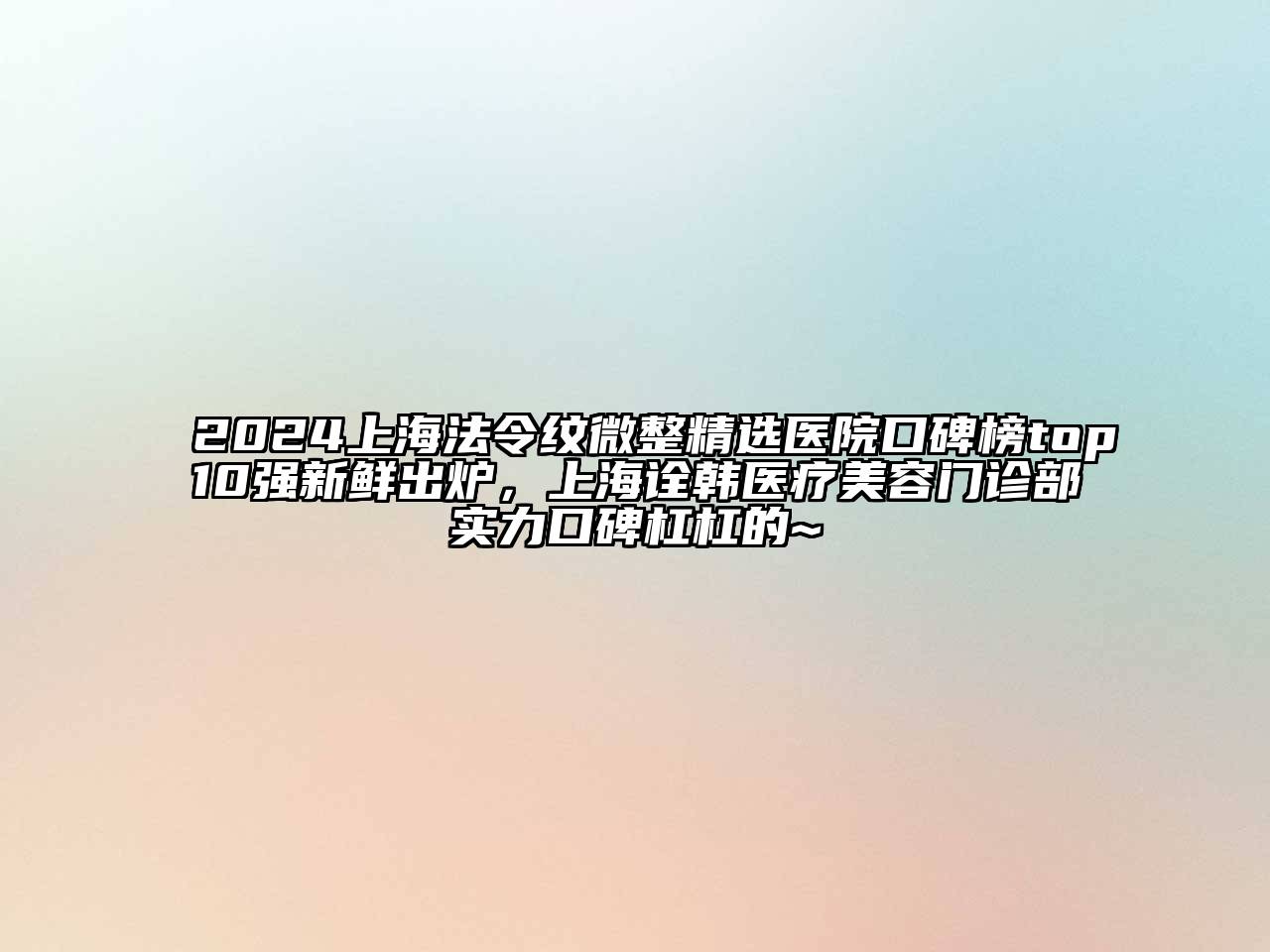 2024上海法令纹微整精选医院口碑榜top10强新鲜出炉，上海诠韩医疗江南app官方下载苹果版
门诊部实力口碑杠杠的~