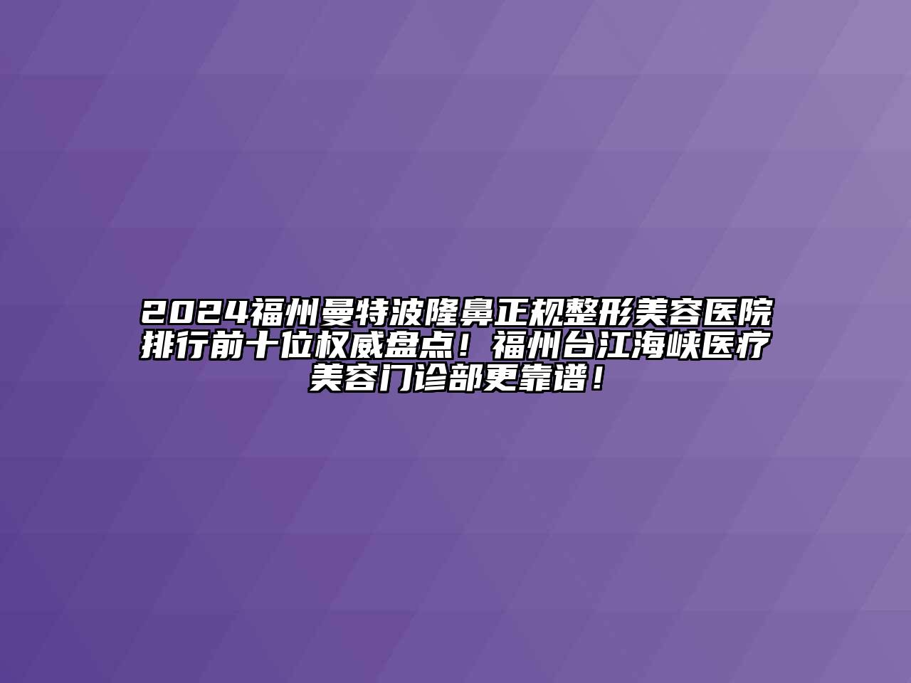 2024福州曼特波隆鼻正规江南广告
排行前十位权威盘点！福州台江海峡医疗江南app官方下载苹果版
门诊部更靠谱！