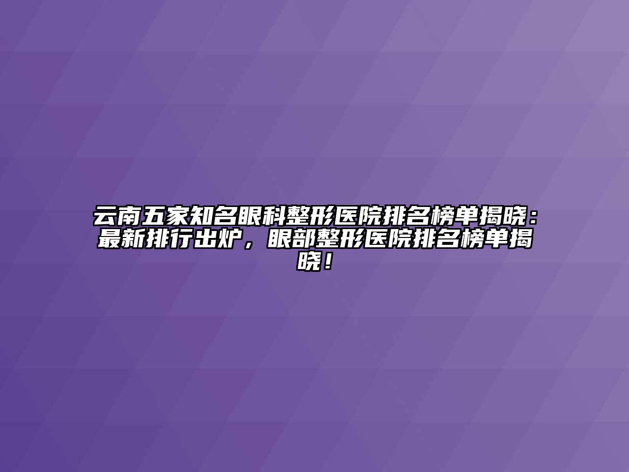 云南五家知名眼科整形医院排名榜单揭晓：最新排行出炉，眼部整形医院排名榜单揭晓！