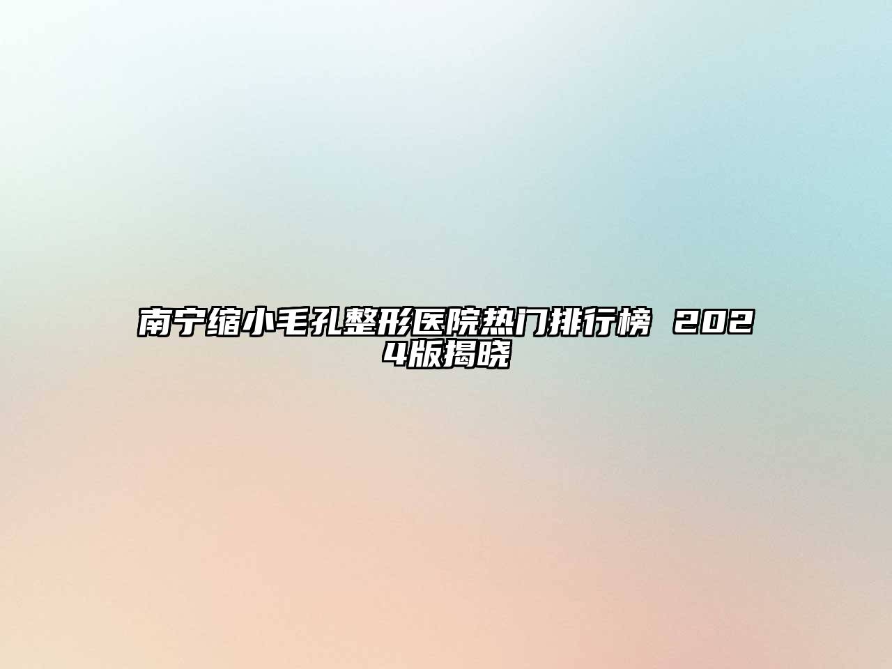 南宁缩小毛孔整形医院热门排行榜 2024版揭晓