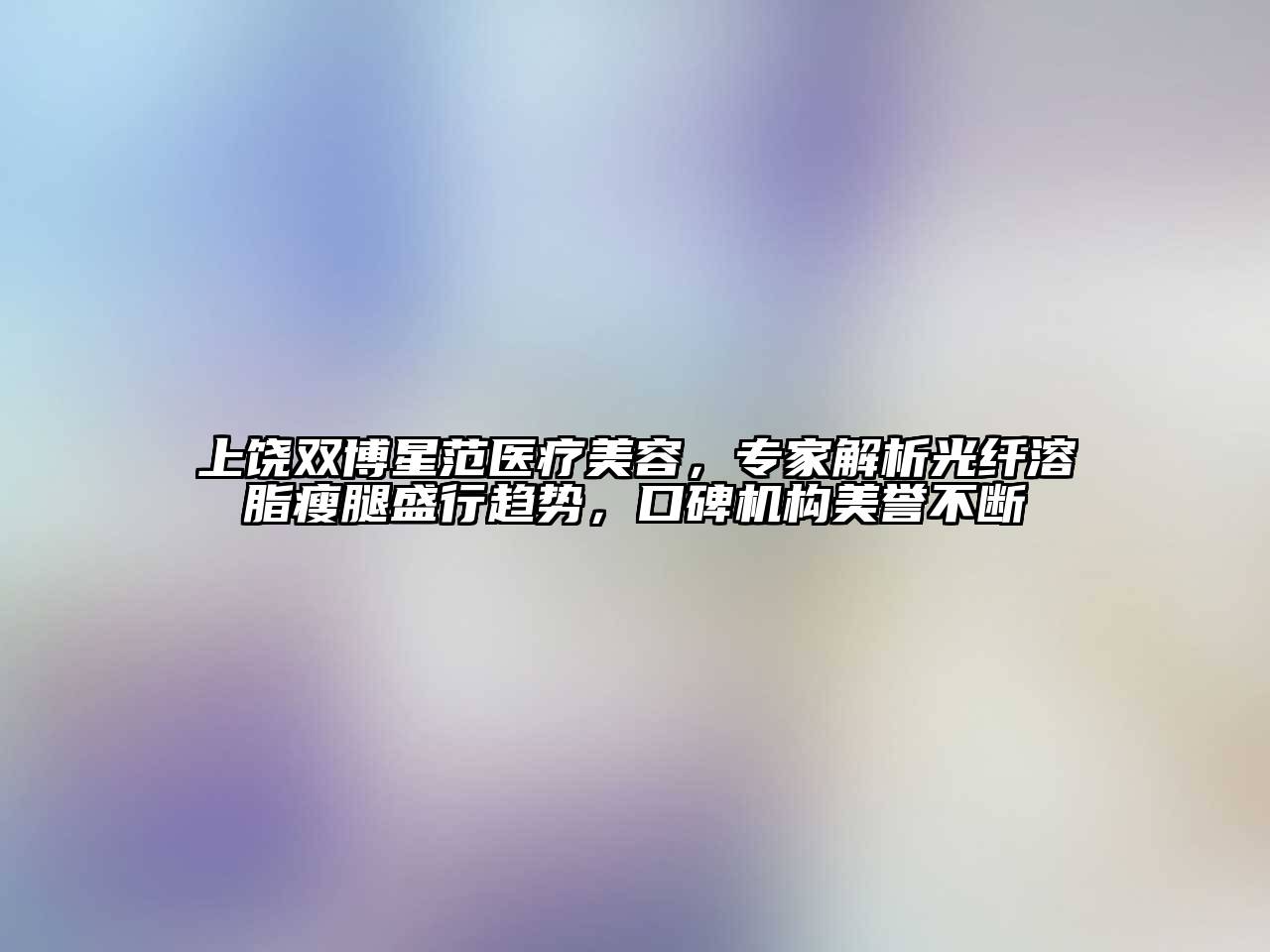 上饶双博星范医疗江南app官方下载苹果版
，专家解析光纤溶脂瘦腿盛行趋势，口碑机构美誉不断