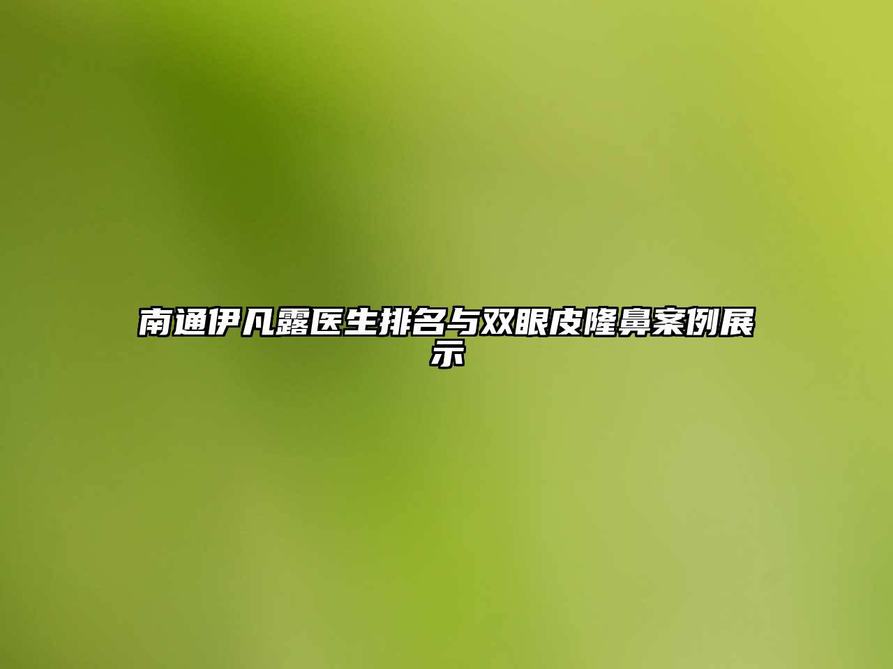 南通伊凡露医生排名与双眼皮隆鼻案例展示