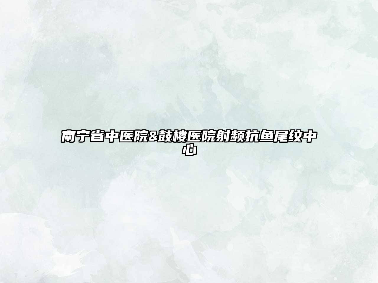 南宁省中医院&鼓楼医院射频抗鱼尾纹中心