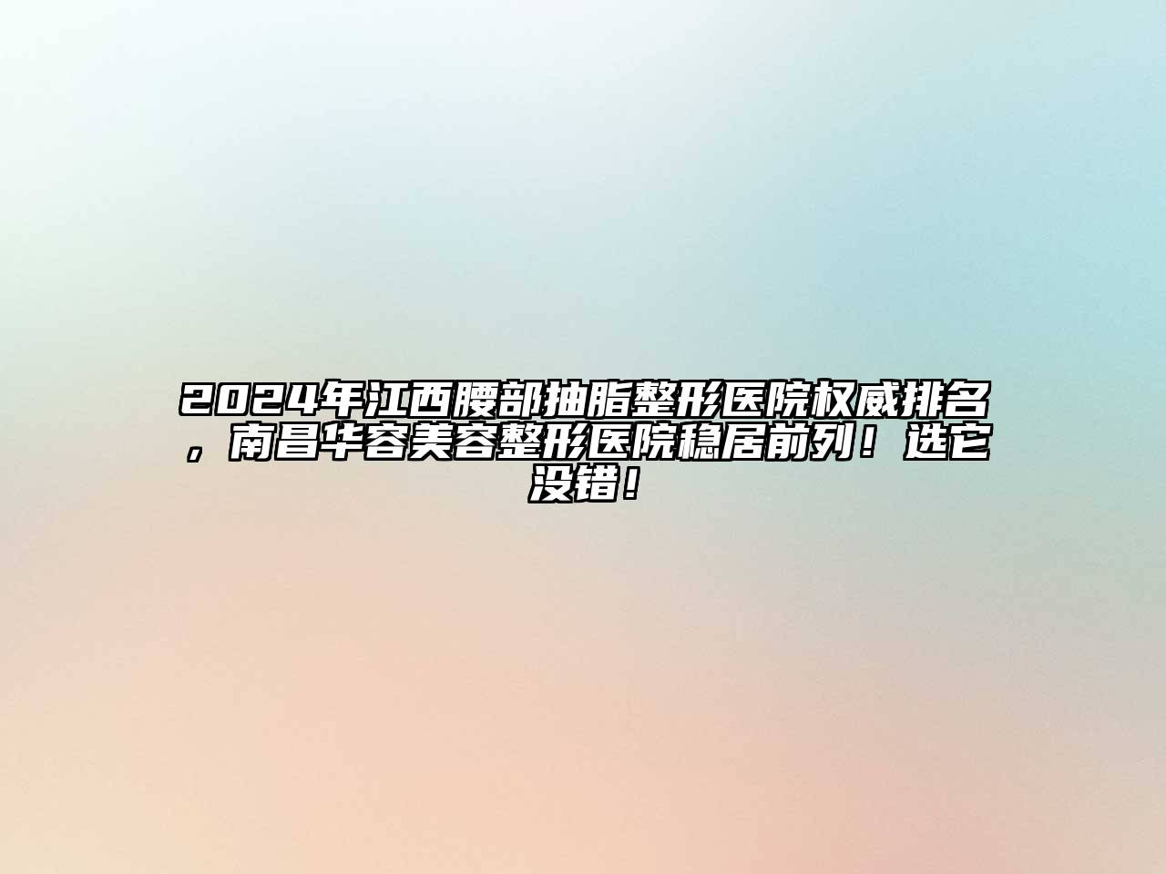 2024年江西腰部抽脂整形医院权威排名，南昌华容江南广告
医院稳居前列！选它没错！