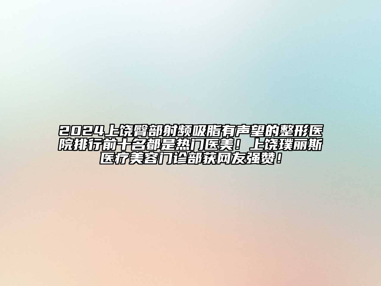 2024上饶臀部射频吸脂有声望的整形医院排行前十名都是热门医美！上饶璞丽斯医疗江南app官方下载苹果版
门诊部获网友强赞！