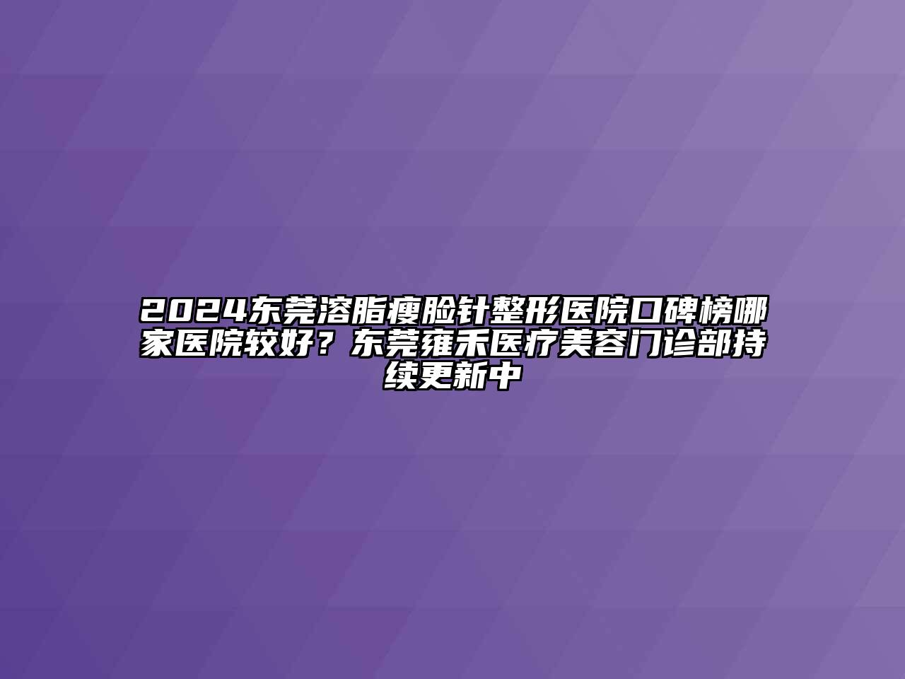 2024东莞溶脂瘦脸针整形医院口碑榜哪家医院较好？东莞雍禾医疗江南app官方下载苹果版
门诊部持续更新中