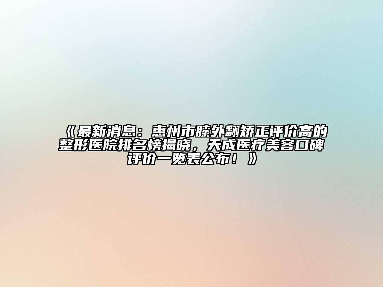 最新消息：惠州市膝外翻矫正评价高的整形医院排名榜揭晓，天成医疗江南app官方下载苹果版
口碑评价一览表公布！