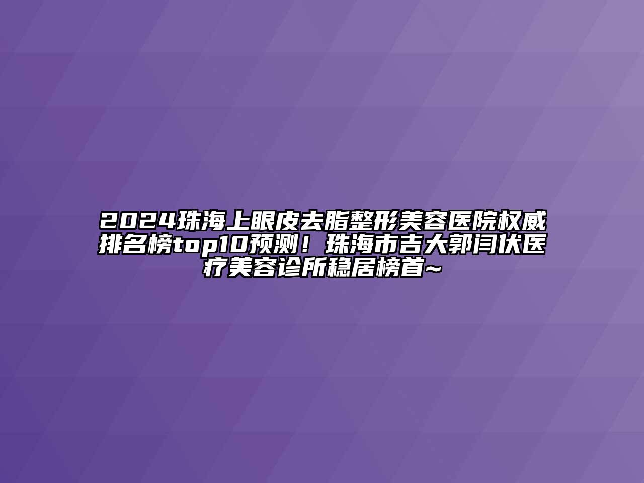 2024珠海上眼皮去脂江南广告
权威排名榜top10预测！珠海市吉大郭闫伏医疗江南app官方下载苹果版
诊所稳居榜首~