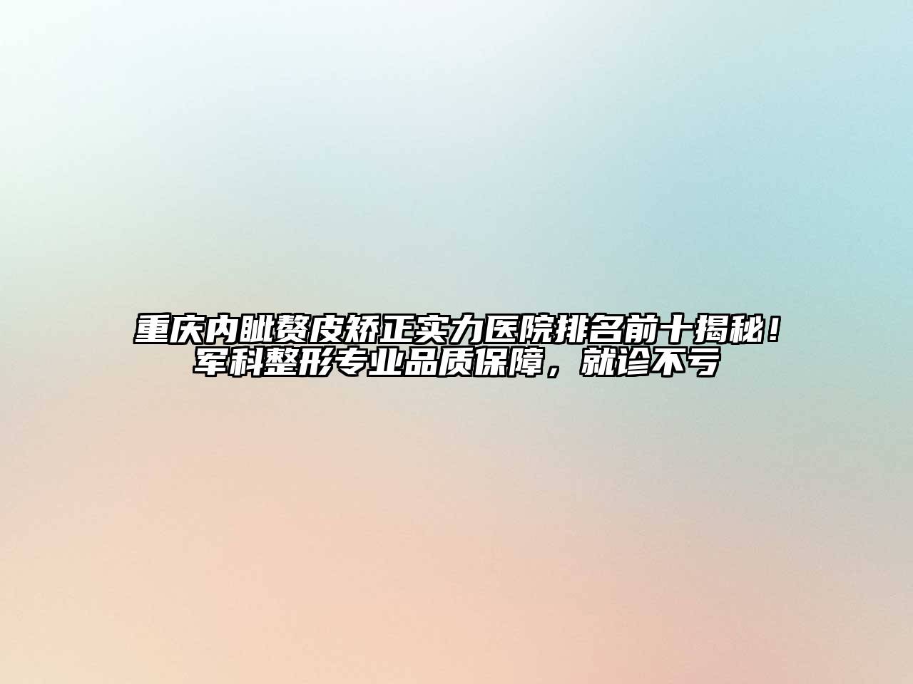 重庆内眦赘皮矫正实力医院排名前十揭秘！军科整形专业品质保障，就诊不亏