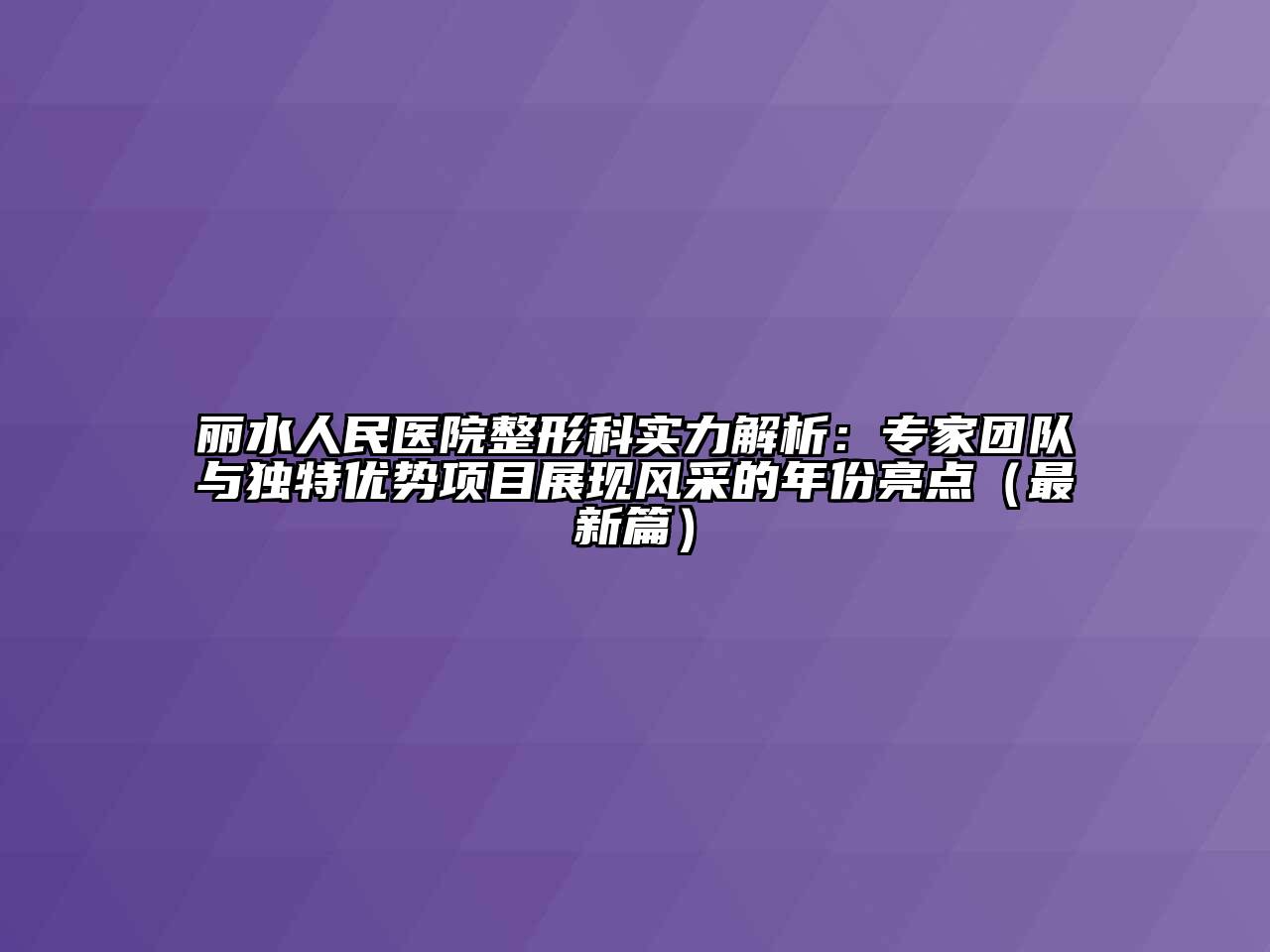 丽水人民医院整形科实力解析：专家团队与独特优势项目展现风采的年份亮点（最新篇）