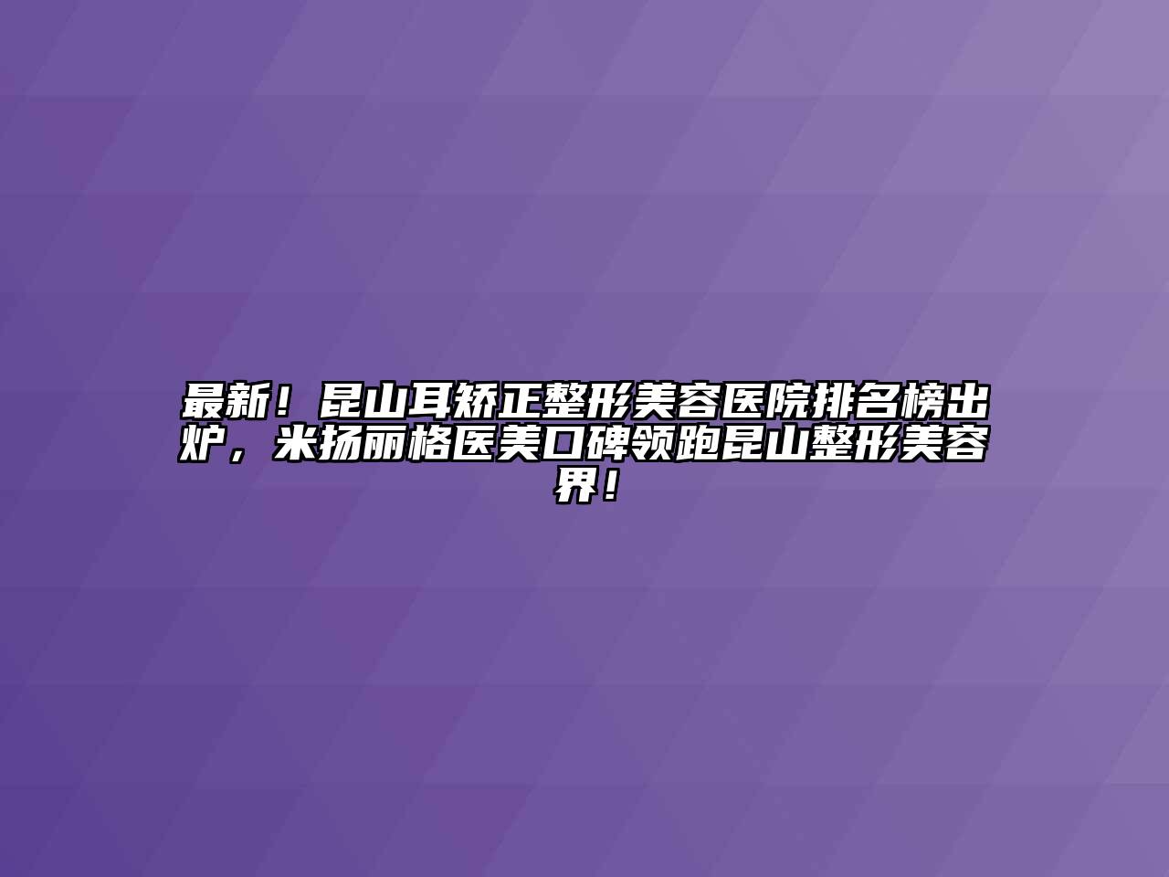 最新！昆山耳矫正江南广告
排名榜出炉，米扬丽格医美口碑领跑昆山整形江南app官方下载苹果版
界！