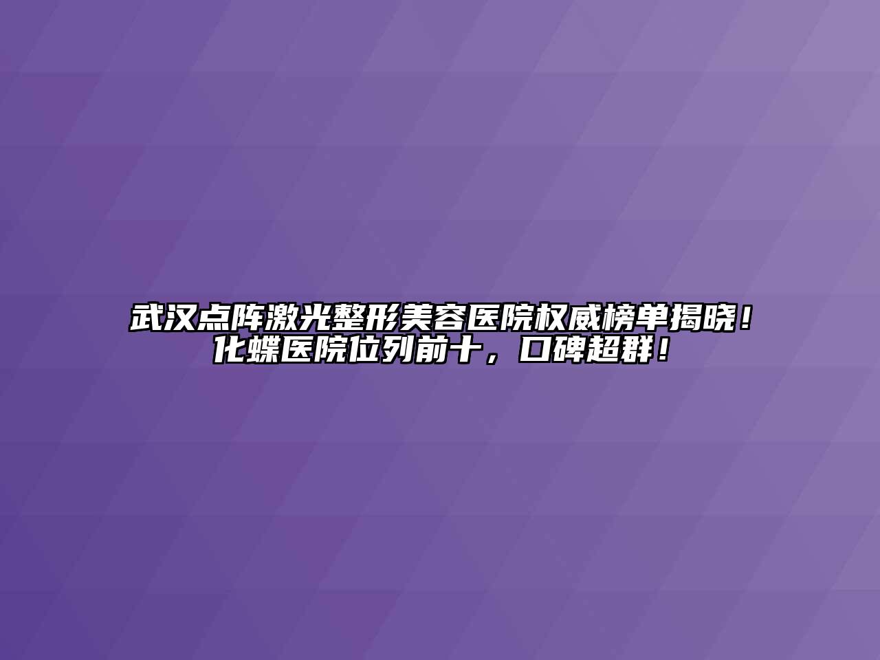 武汉点阵激光江南广告
权威榜单揭晓！化蝶医院位列前十，口碑超群！