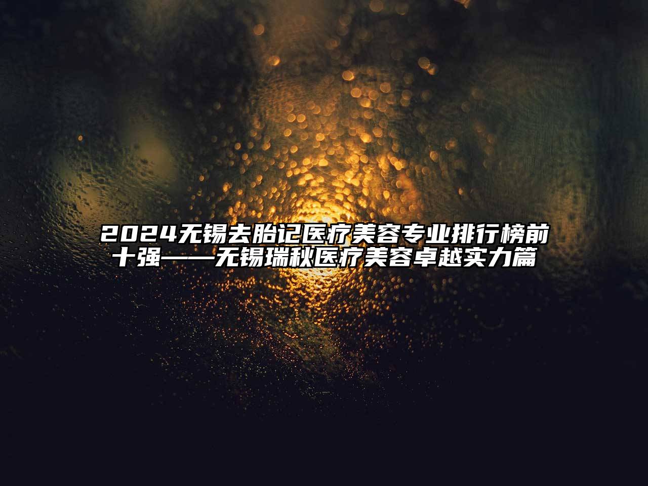 2024无锡去胎记医疗江南app官方下载苹果版
专业排行榜前十强——无锡瑞秋医疗江南app官方下载苹果版
卓越实力篇