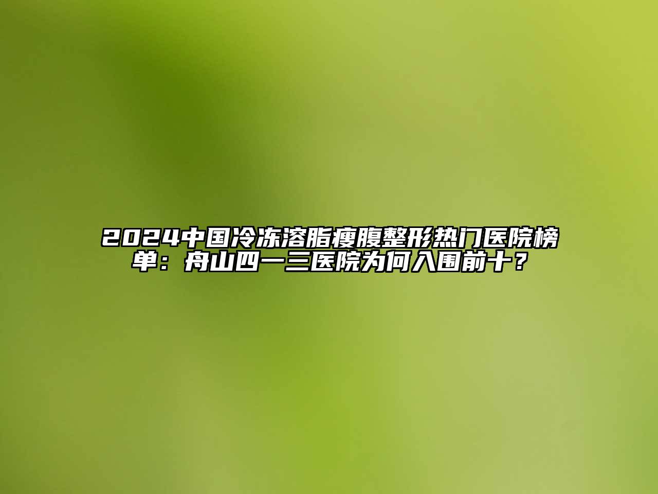 2024中国冷冻溶脂瘦腹整形热门医院榜单：舟山四一三医院为何入围前十？