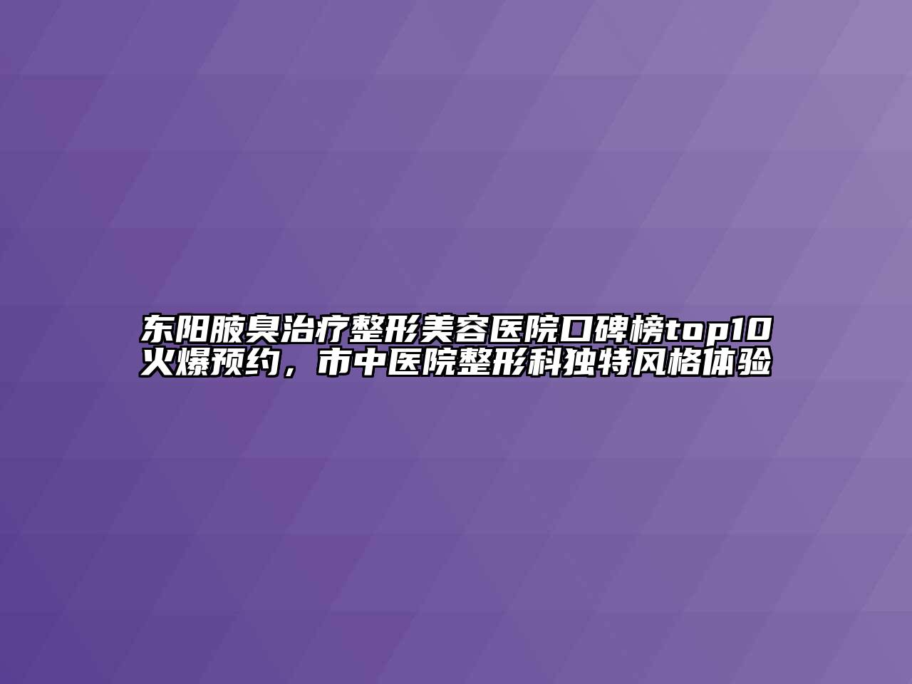 东阳腋臭治疗江南广告
口碑榜top10火爆预约，市中医院整形科独特风格体验