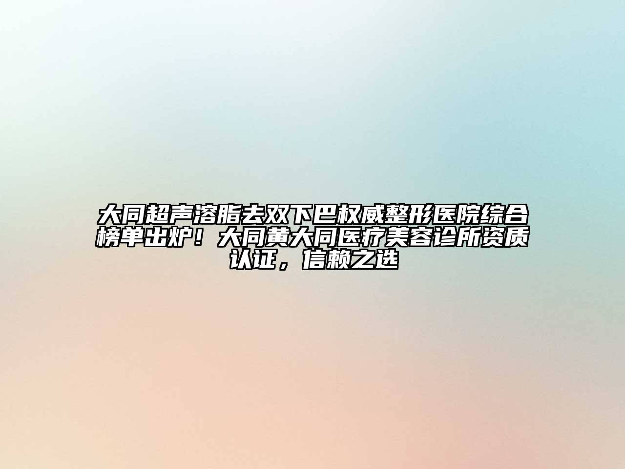 大同超声溶脂去双下巴权威整形医院综合榜单出炉！大同黄大同医疗江南app官方下载苹果版
诊所资质认证，信赖之选