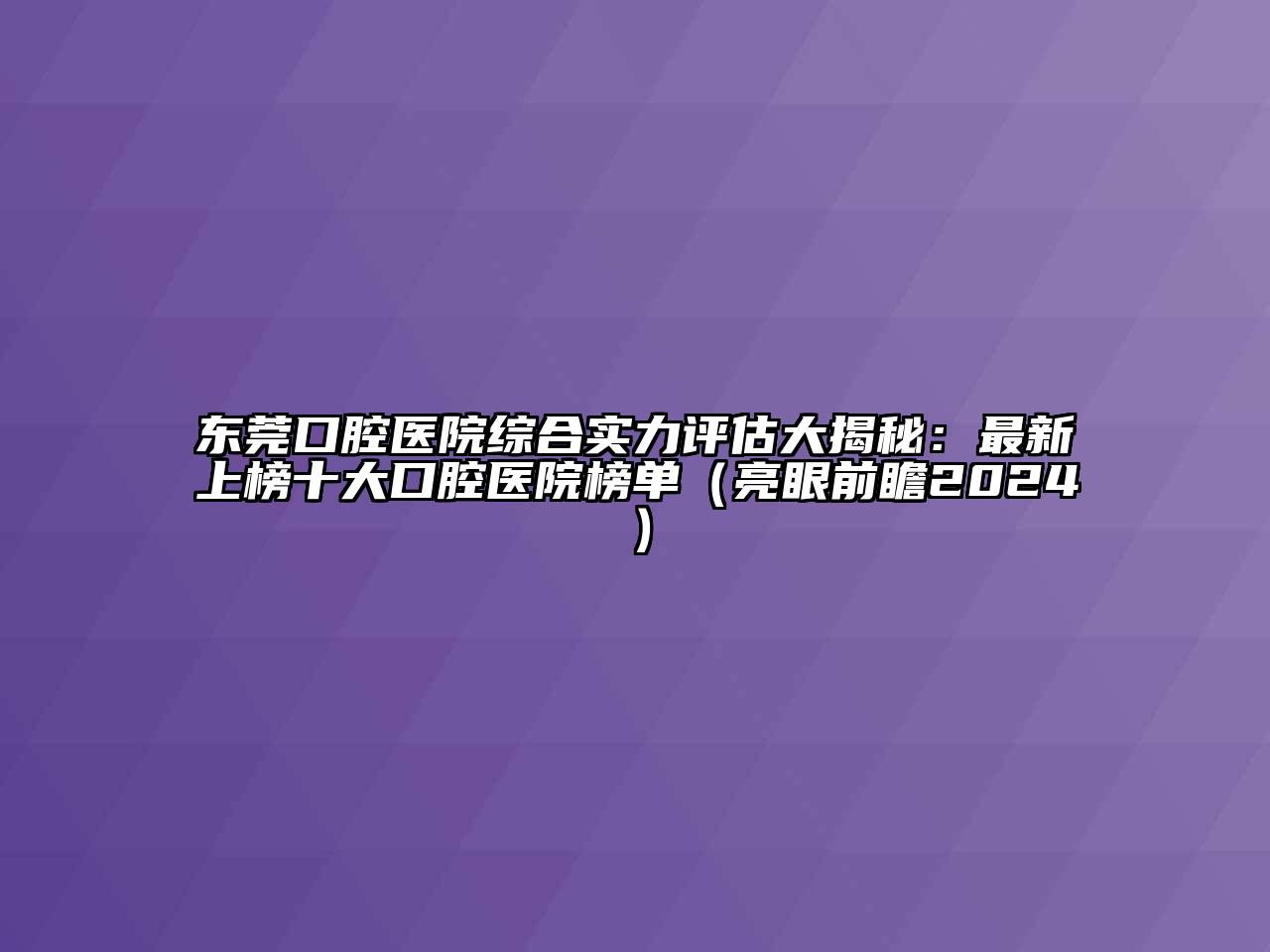 东莞口腔医院综合实力评估大揭秘：最新上榜十大口腔医院榜单（亮眼前瞻2024）