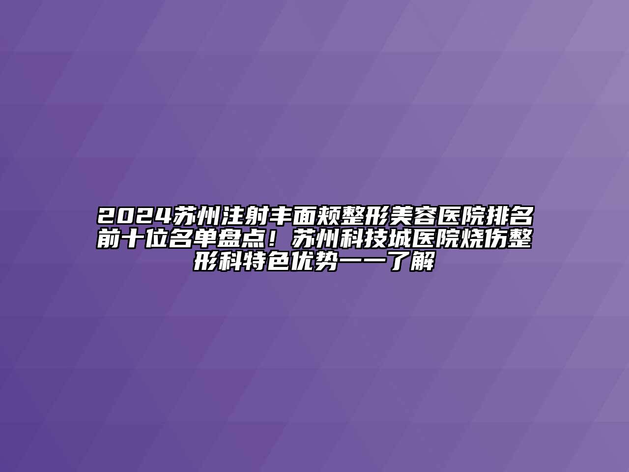 2024苏州注射丰面颊江南广告
排名前十位名单盘点！苏州科技城医院烧伤整形科特色优势一一了解