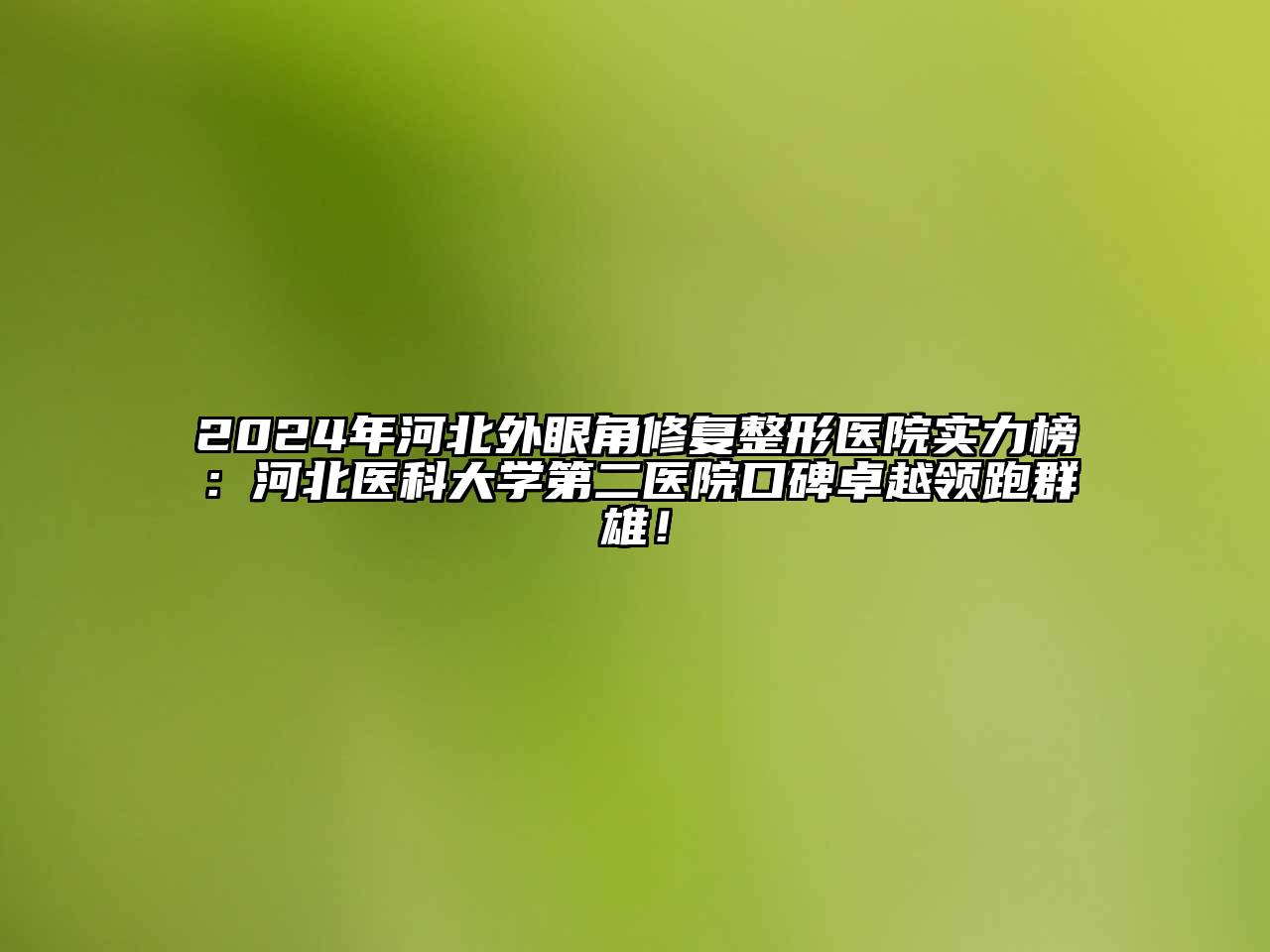 2024年河北外眼角修复整形医院实力榜：河北医科大学第二医院口碑卓越领跑群雄！