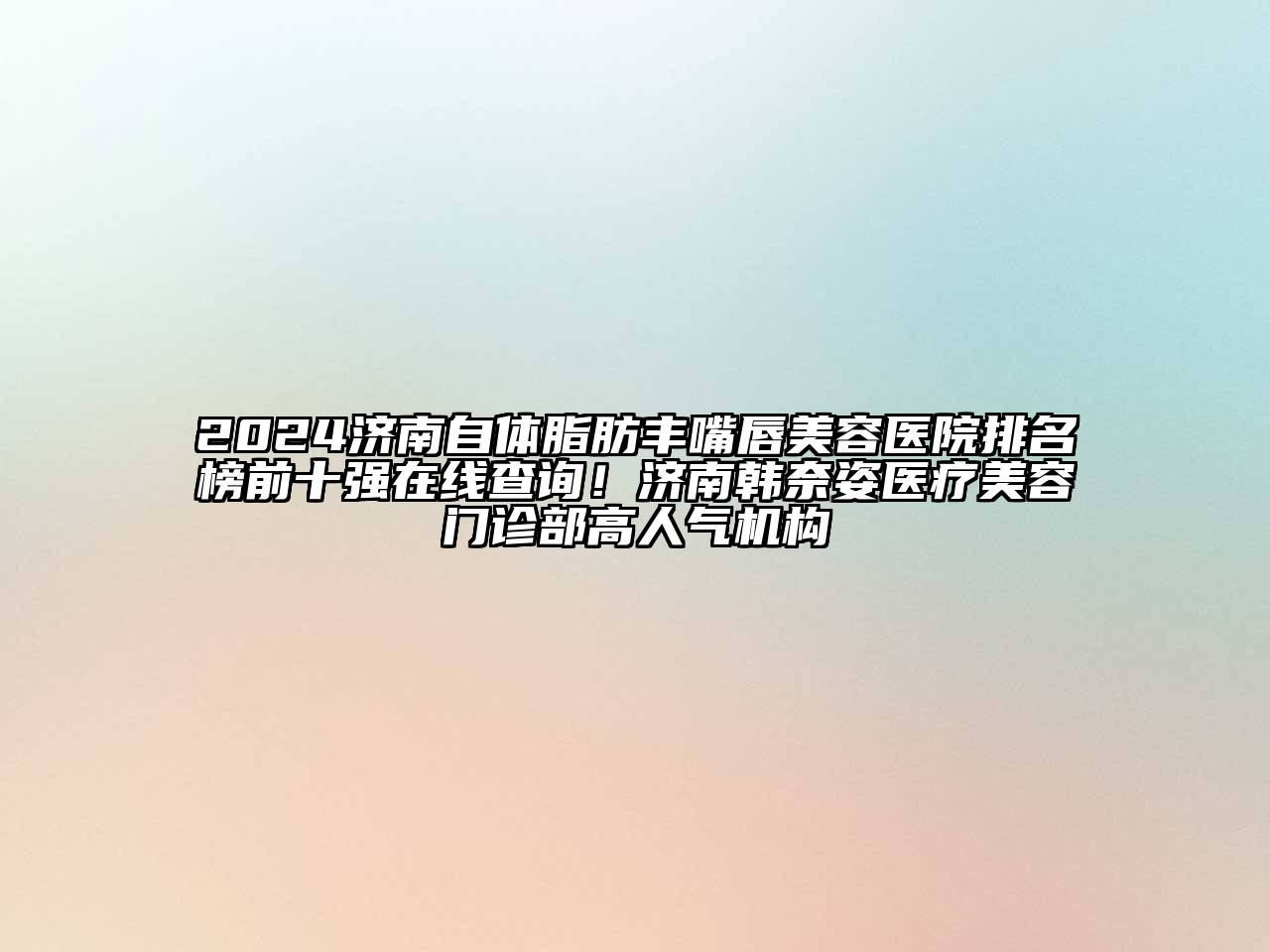 2024济南自体脂肪丰嘴唇江南app官方下载苹果版
医院排名榜前十强在线查询！济南韩奈姿医疗江南app官方下载苹果版
门诊部高人气机构