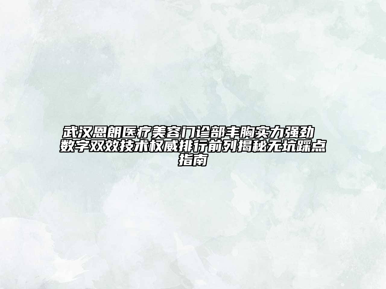 武汉恩朗医疗江南app官方下载苹果版
门诊部丰胸实力强劲 数字双效技术权威排行前列揭秘无坑踩点指南