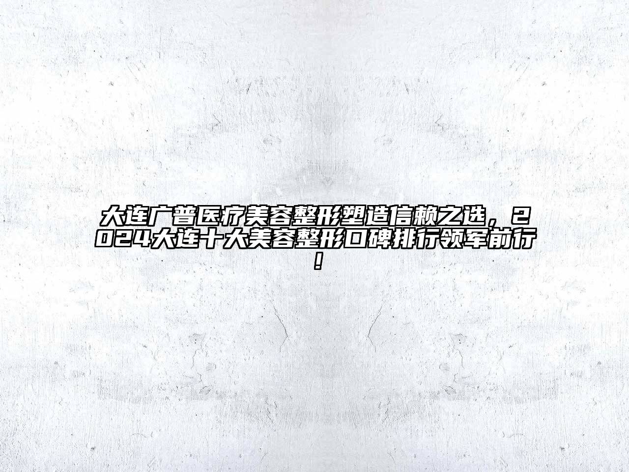 大连广普医疗江南广告
塑造信赖之选，2024大连十大江南广告
口碑排行领军前行！