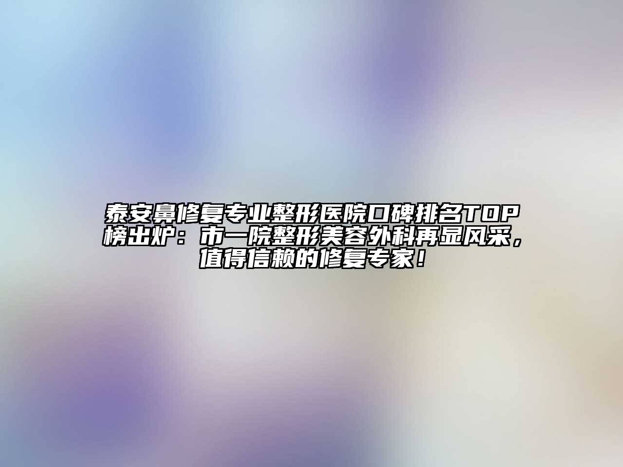 泰安鼻修复专业整形医院口碑排名TOP榜出炉：市一院整形江南app官方下载苹果版
外科再显风采，值得信赖的修复专家！