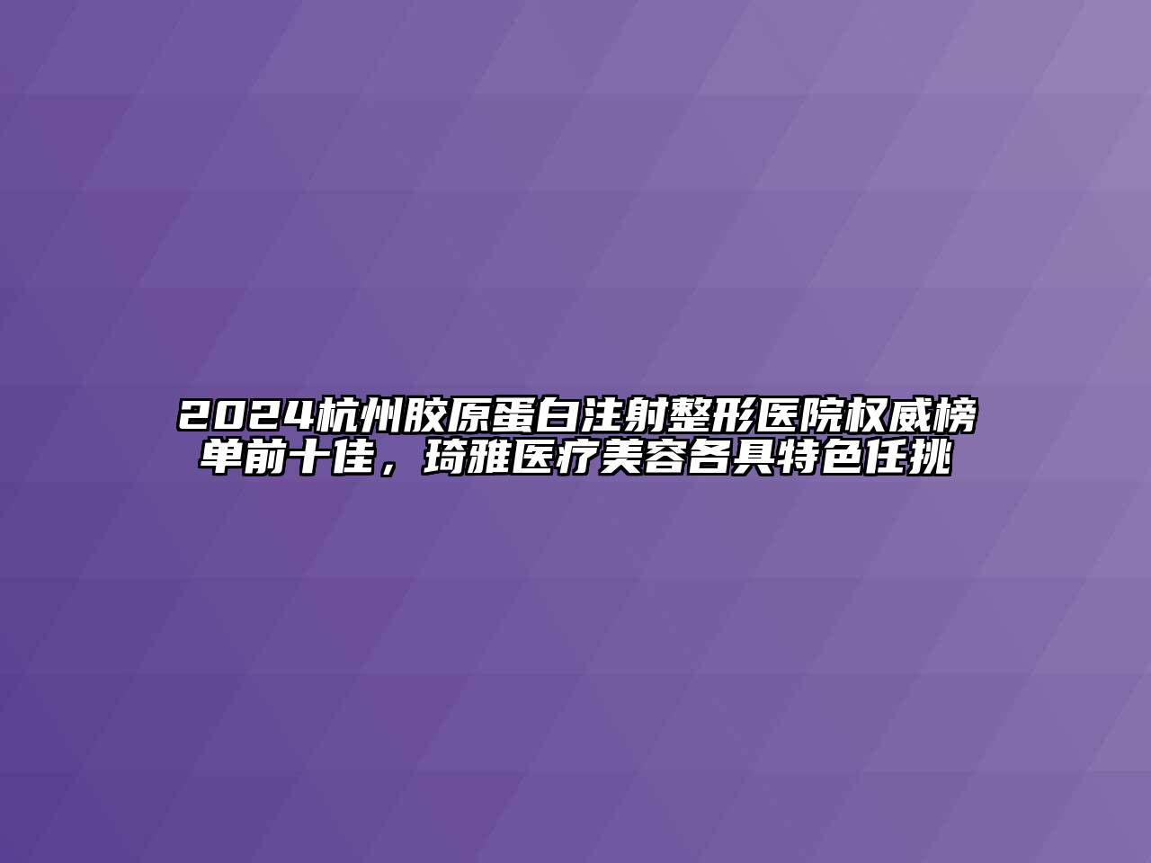 2024杭州胶原蛋白注射整形医院权威榜单前十佳，琦雅医疗江南app官方下载苹果版
各具特色任挑