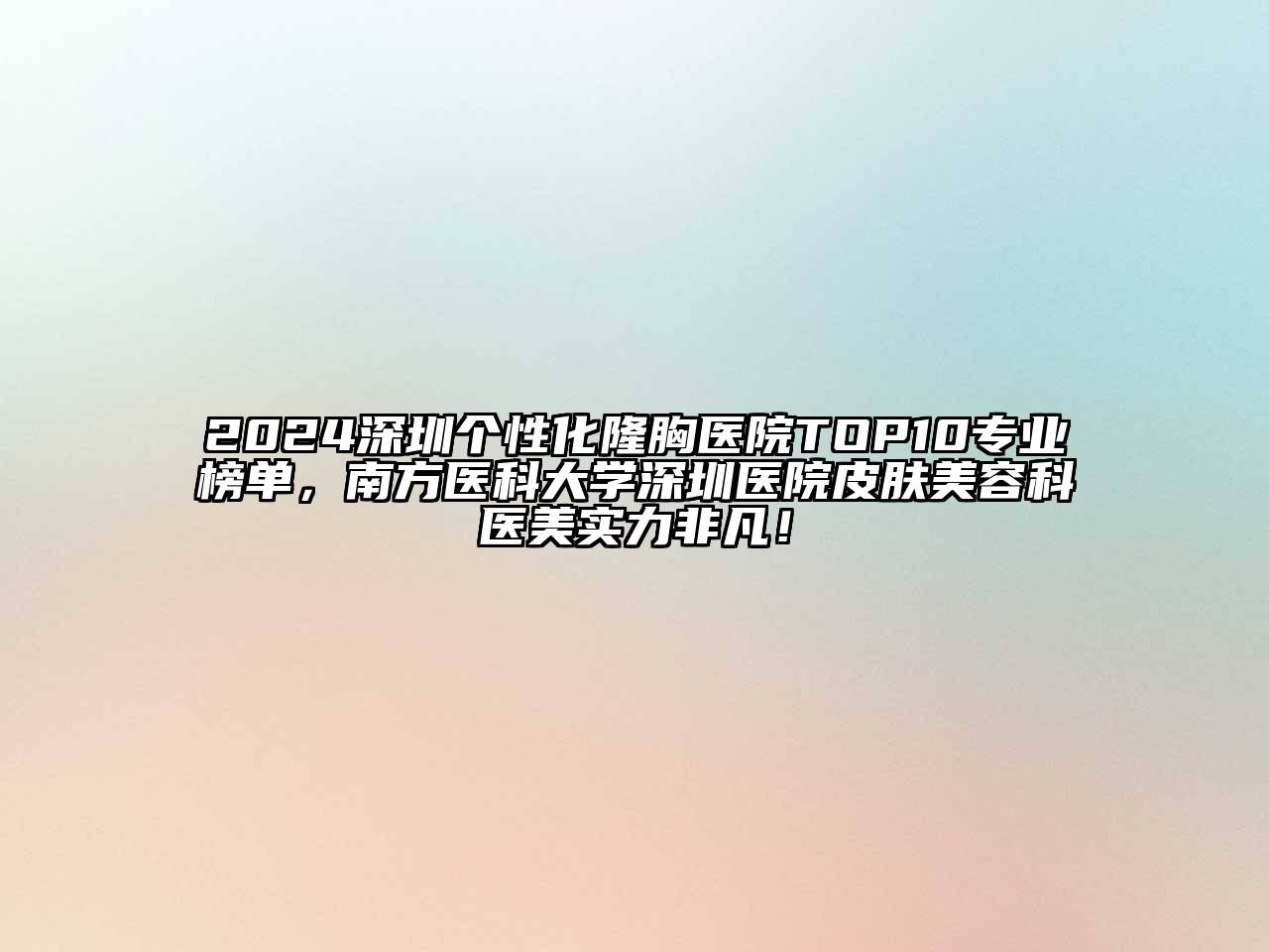 2024深圳个性化隆胸医院TOP10专业榜单，南方医科大学深圳医院皮肤江南app官方下载苹果版
科医美实力非凡！