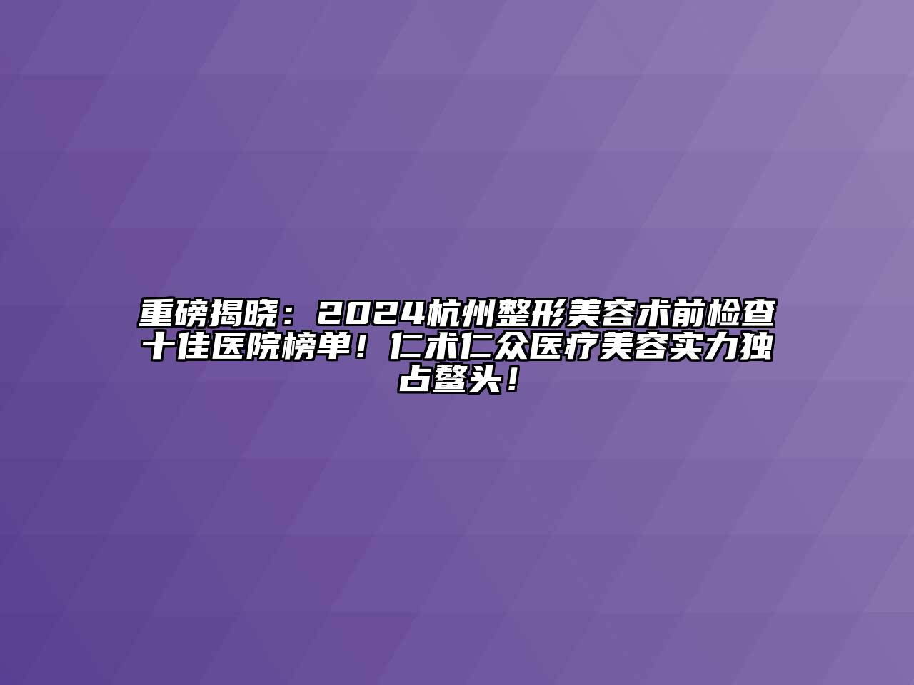 重磅揭晓：2024杭州整形江南app官方下载苹果版
术前检查十佳医院榜单！仁术仁众医疗江南app官方下载苹果版
实力独占鳌头！