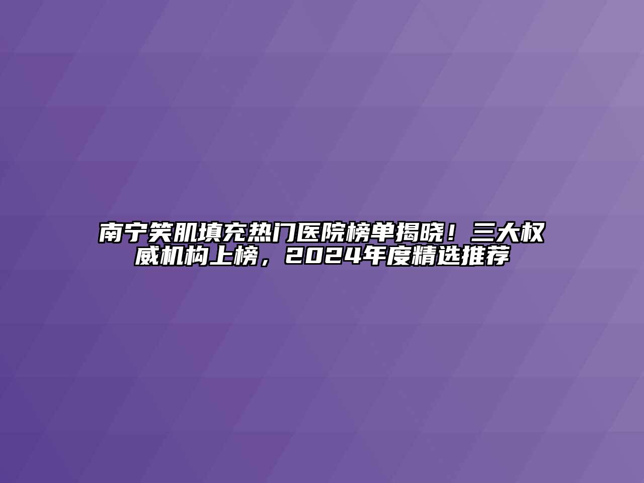 南宁笑肌填充热门医院榜单揭晓！三大权威机构上榜，2024年度精选推荐