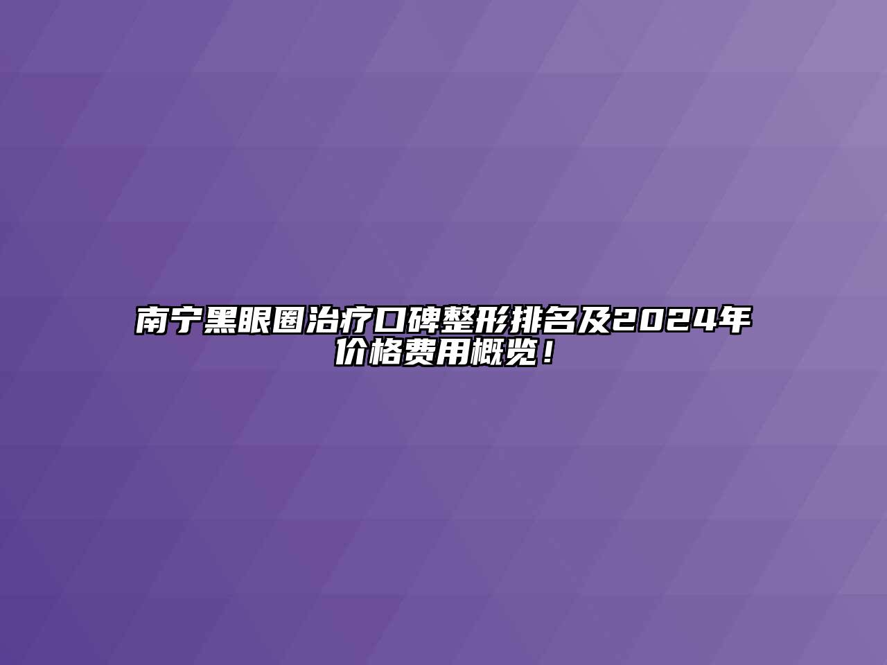 南宁黑眼圈治疗口碑整形排名及2024年价格费用概览！