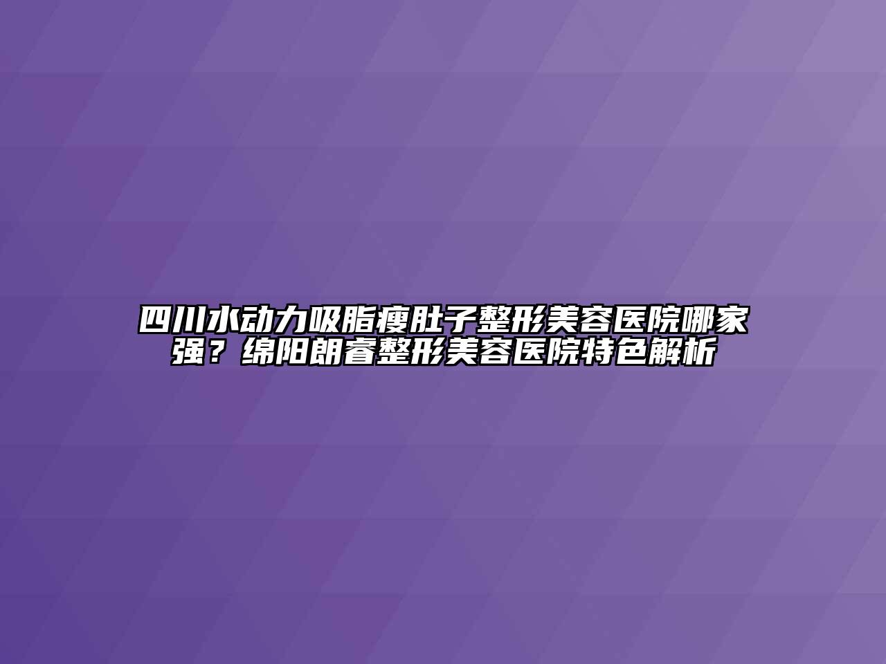 四川水动力吸脂瘦肚子江南广告
哪家强？绵阳朗睿江南广告
特色解析