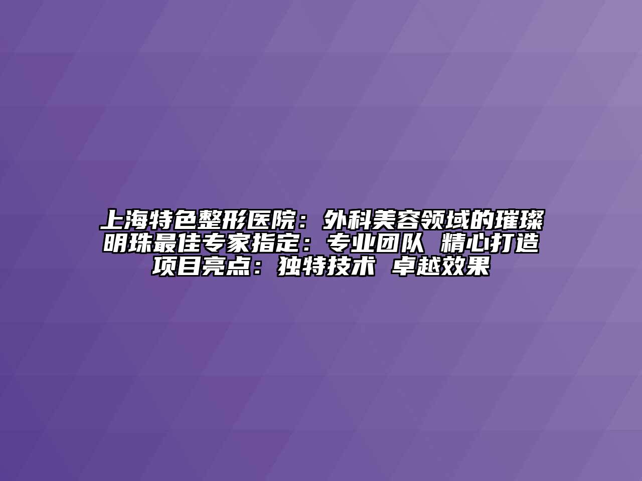 上海特色整形医院：外科江南app官方下载苹果版
领域的璀璨明珠最佳专家指定：专业团队 精心打造项目亮点：独特技术 卓越效果