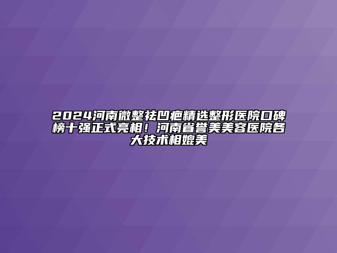 2024河南微整祛凹疤精选整形医院口碑榜十强正式亮相！河南省誉美江南app官方下载苹果版
医院各大技术相媲美